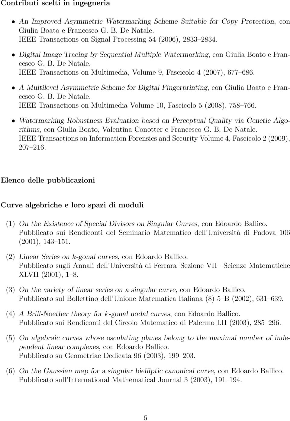 IEEE Transactions on Multimedia, Volume 9, Fascicolo 4 (2007), 677 686. A Multilevel Asymmetric Scheme for Digital Fingerprinting, con Giulia Boato e Francesco G. B. De Natale.