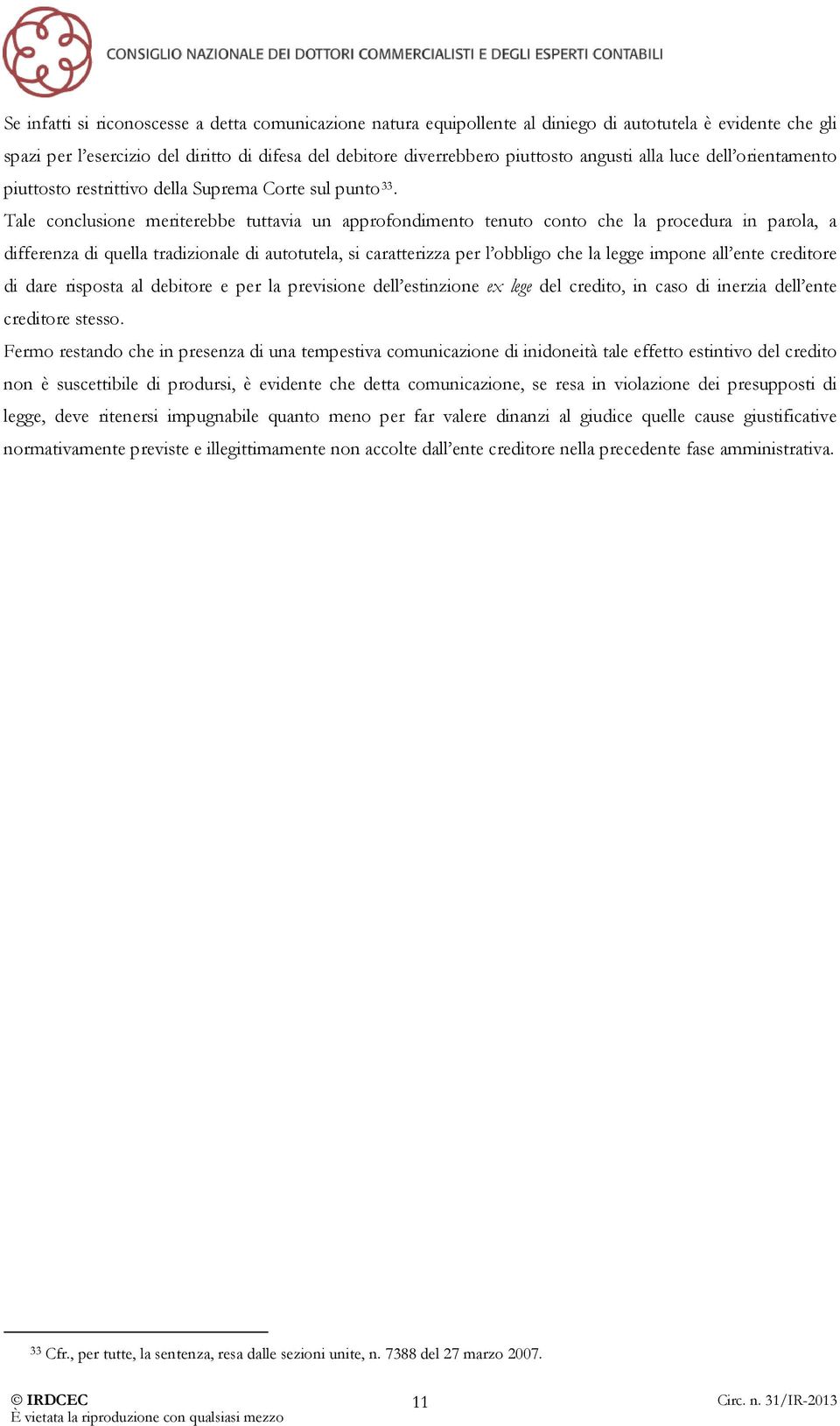 Tale conclusione meriterebbe tuttavia un approfondimento tenuto conto che la procedura in parola, a differenza di quella tradizionale di autotutela, si caratterizza per l obbligo che la legge impone