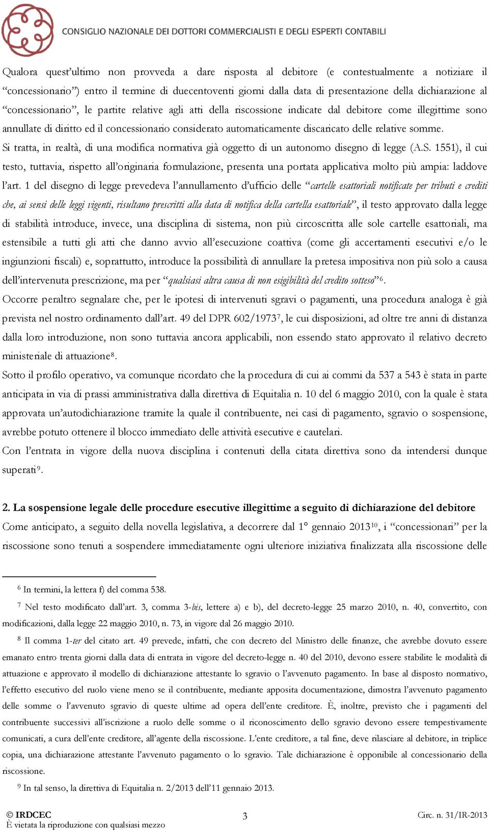 discaricato delle relative somme. Si tratta, in realtà, di una modifica normativa già oggetto di un autonomo disegno di legge (A.S. 1551), il cui testo, tuttavia, rispetto all originaria formulazione, presenta una portata applicativa molto più ampia: laddove l art.