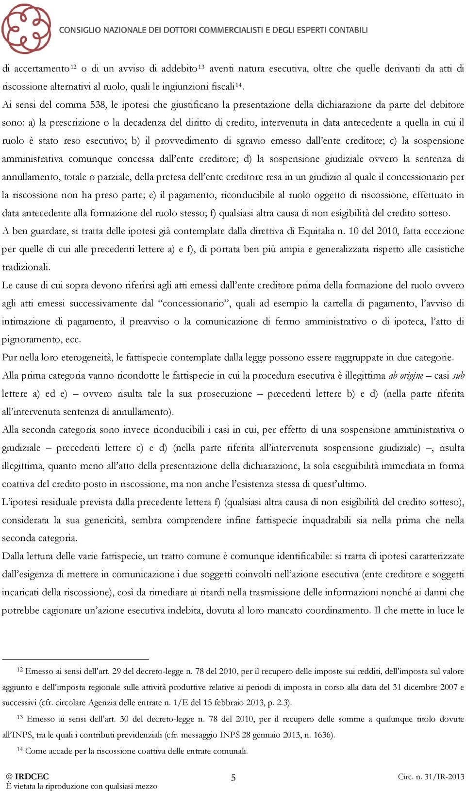 antecedente a quella in cui il ruolo è stato reso esecutivo; b) il provvedimento di sgravio emesso dall ente creditore; c) la sospensione amministrativa comunque concessa dall ente creditore; d) la