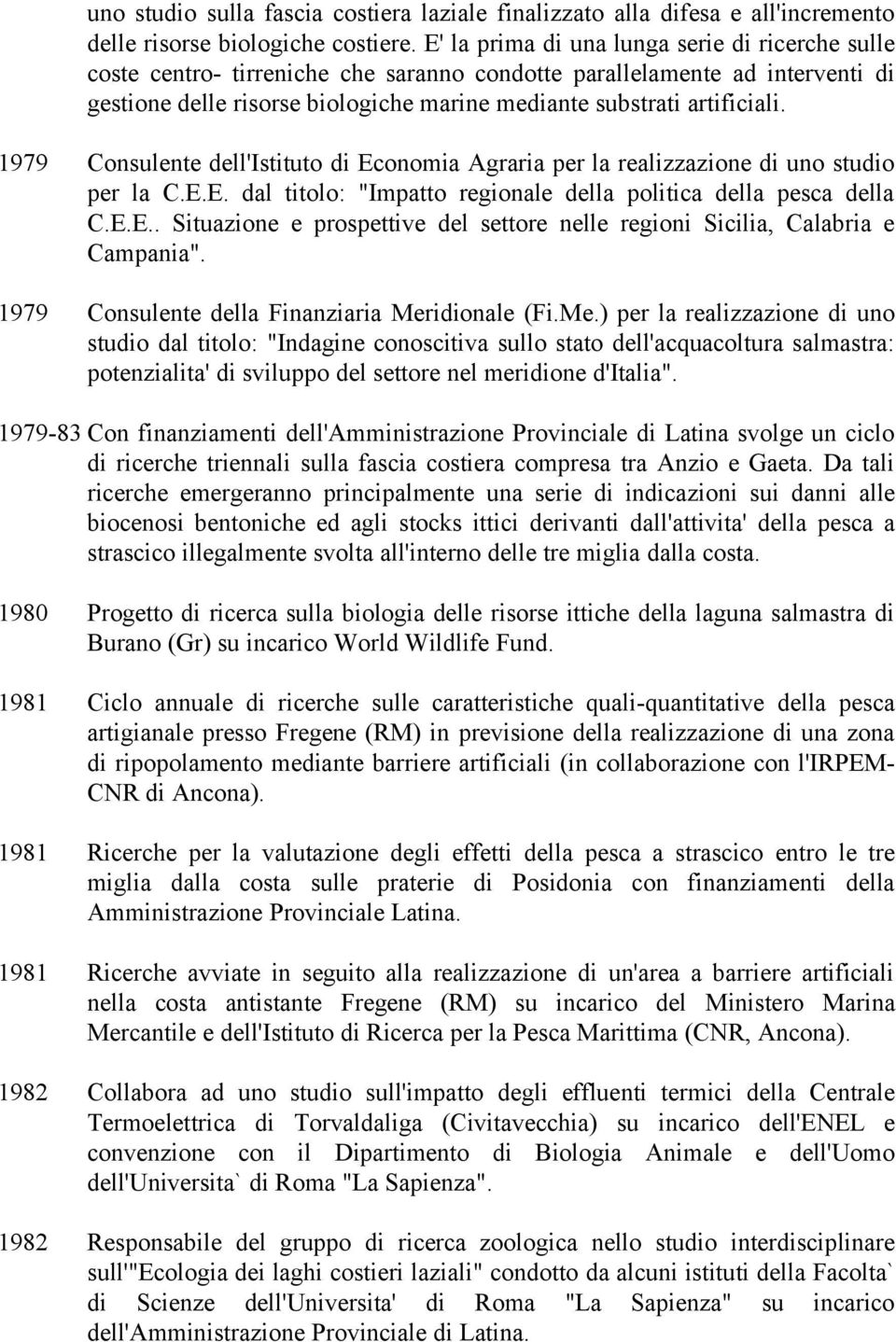 1979 Consulente dell'istituto di Economia Agraria per la realizzazione di uno studio per la C.E.E. dal titolo: "Impatto regionale della politica della pesca della C.E.E.. Situazione e prospettive del settore nelle regioni Sicilia, Calabria e Campania".