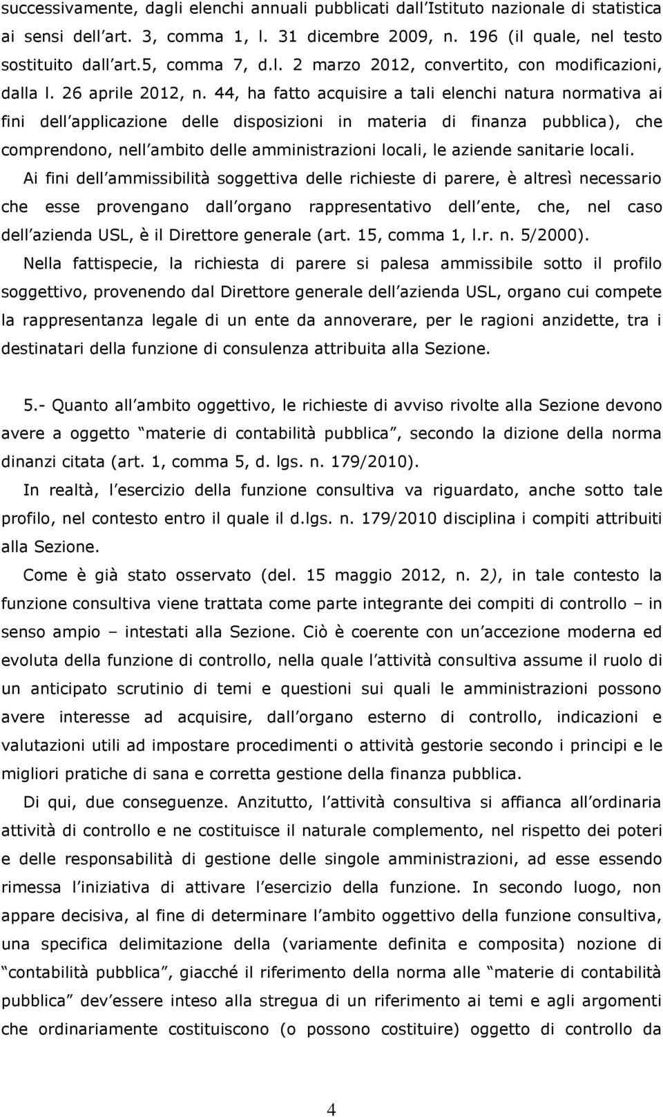 44, ha fatto acquisire a tali elenchi natura normativa ai fini dell applicazione delle disposizioni in materia di finanza pubblica), che comprendono, nell ambito delle amministrazioni locali, le