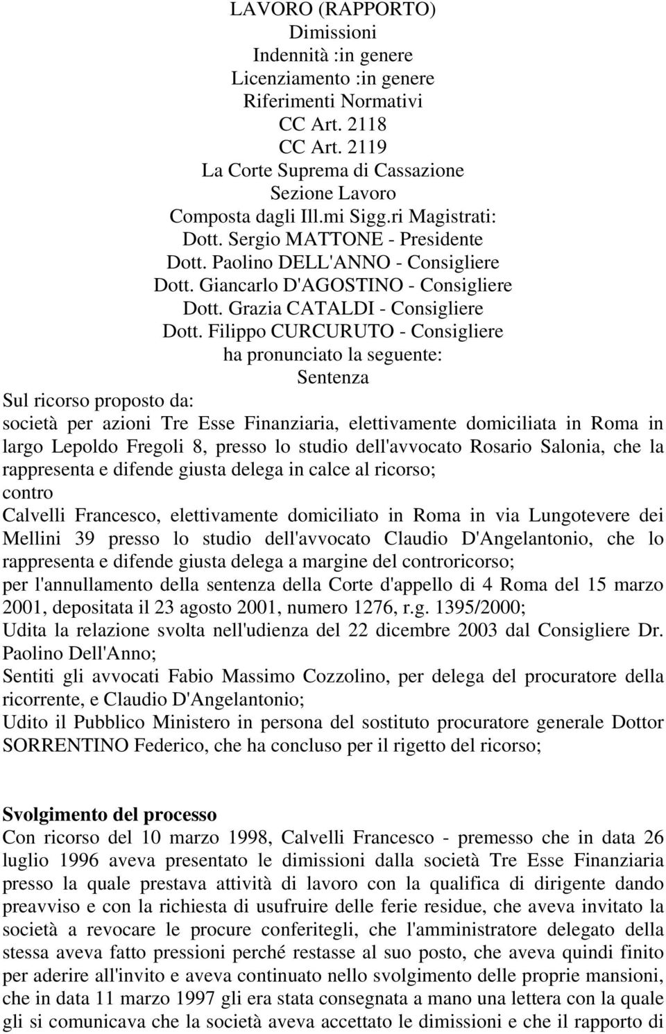 Filippo CURCURUTO - Consigliere ha pronunciato la seguente: Sentenza Sul ricorso proposto da: società per azioni Tre Esse Finanziaria, elettivamente domiciliata in Roma in largo Lepoldo Fregoli 8,