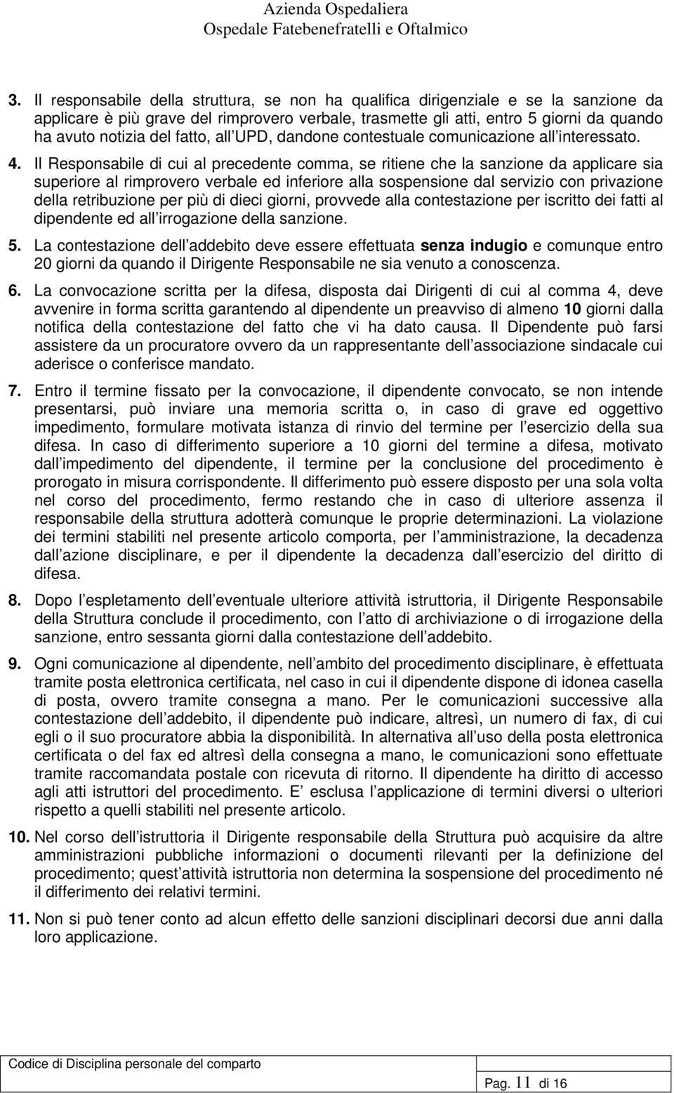 Il Responsabile di cui al precedente comma, se ritiene che la sanzione da applicare sia superiore al rimprovero verbale ed inferiore alla sospensione dal servizio con privazione della retribuzione