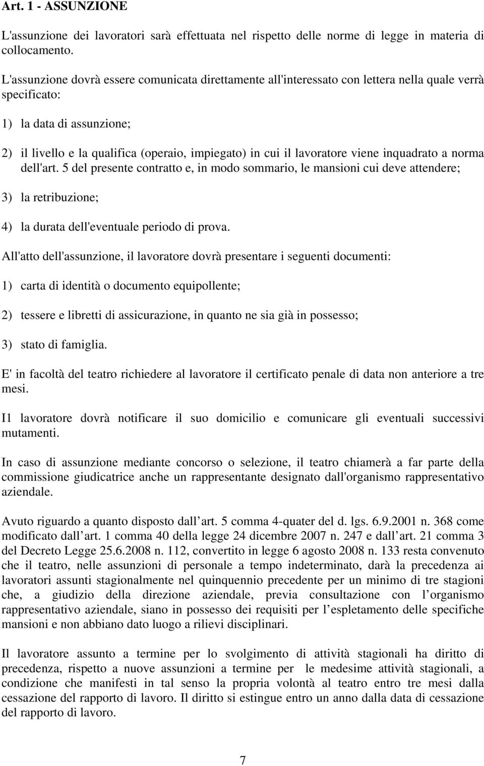 lavoratore viene inquadrato a norma dell'art. 5 del presente contratto e, in modo sommario, le mansioni cui deve attendere; 3) la retribuzione; 4) la durata dell'eventuale periodo di prova.