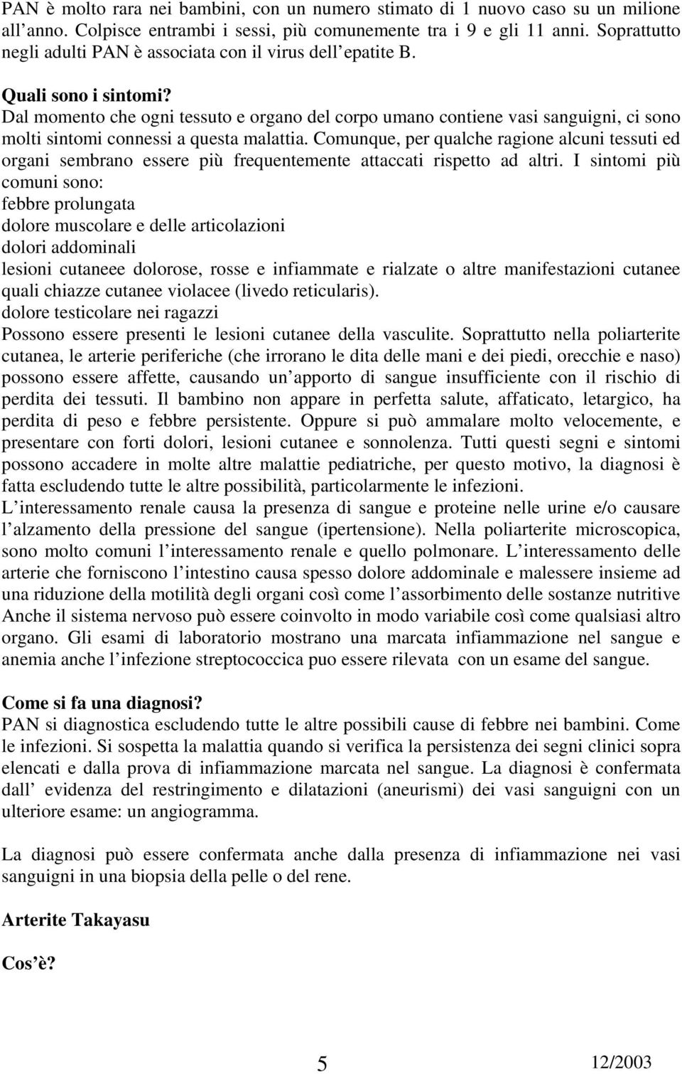 Dal momento che ogni tessuto e organo del corpo umano contiene vasi sanguigni, ci sono molti sintomi connessi a questa malattia.