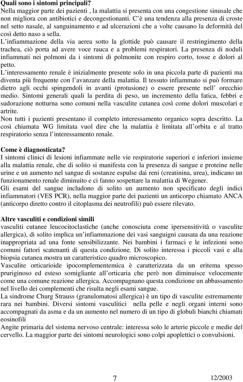 L infiammazione della via aerea sotto la glottide può causare il restringimento della trachea, ciò porta ad avere voce rauca e a problemi respiratori.