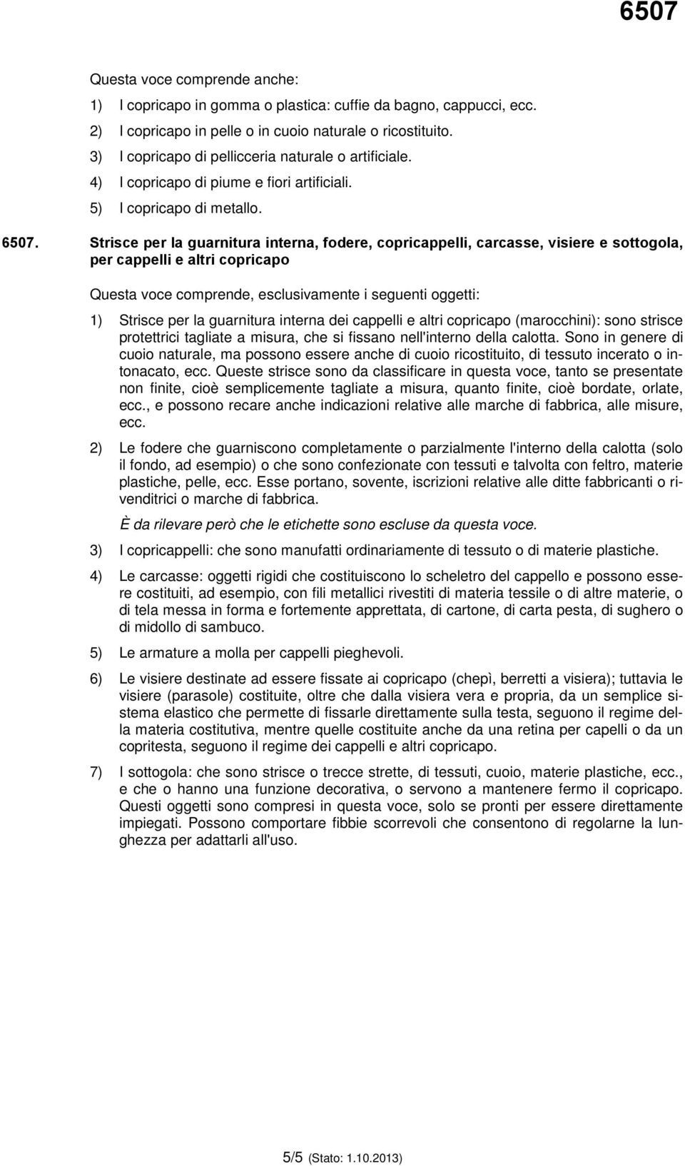 Strisce per la guarnitura interna, fodere, copricappelli, carcasse, visiere e sottogola, per cappelli e altri copricapo Questa voce comprende, esclusivamente i seguenti oggetti: 1) Strisce per la