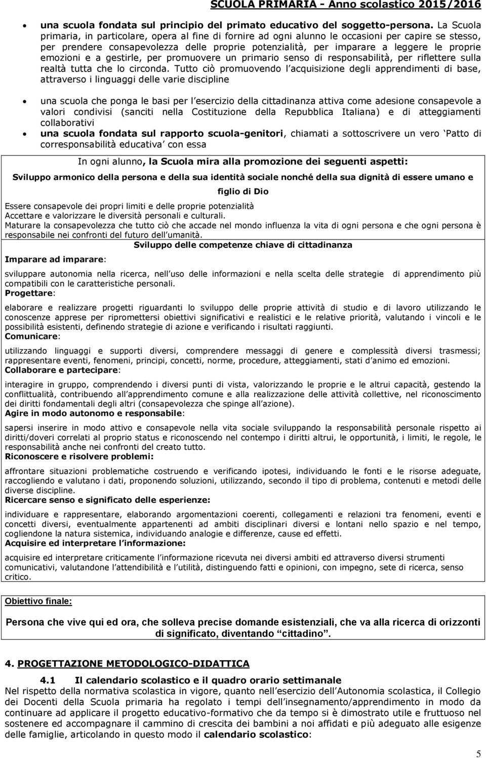 proprie emozioni e a gestirle, per promuovere un primario senso di responsabilità, per riflettere sulla realtà tutta che lo circonda.