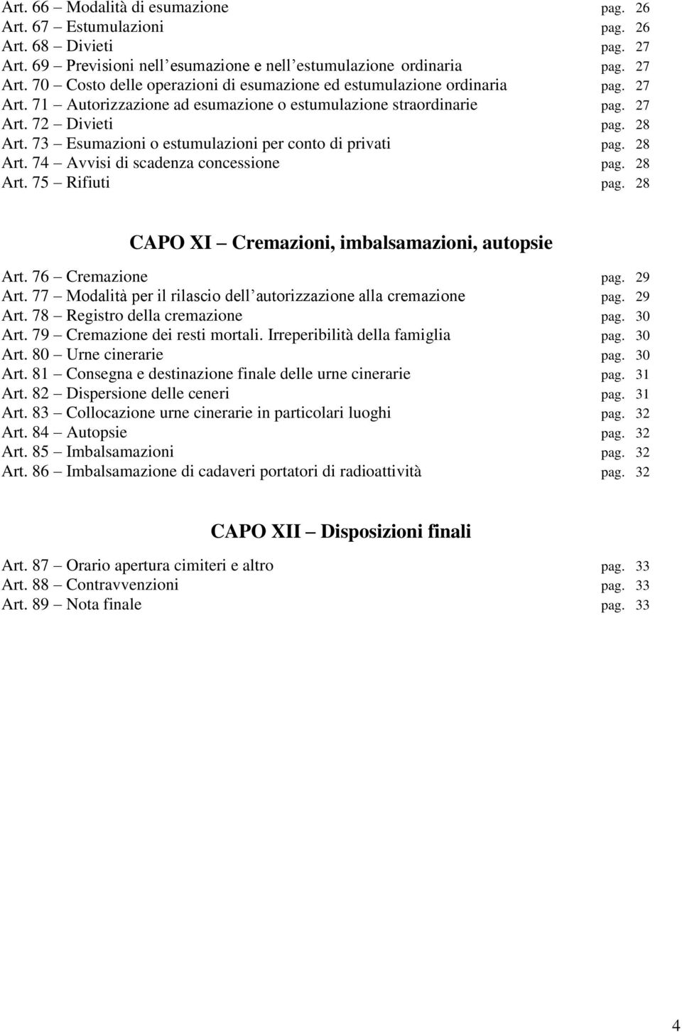 28 Art. 75 Rifiuti pag. 28 CAPO XI Cremazioni, imbalsamazioni, autopsie Art. 76 Cremazione pag. 29 Art. 77 Modalità per il rilascio dell autorizzazione alla cremazione pag. 29 Art. 78 Registro della cremazione pag.