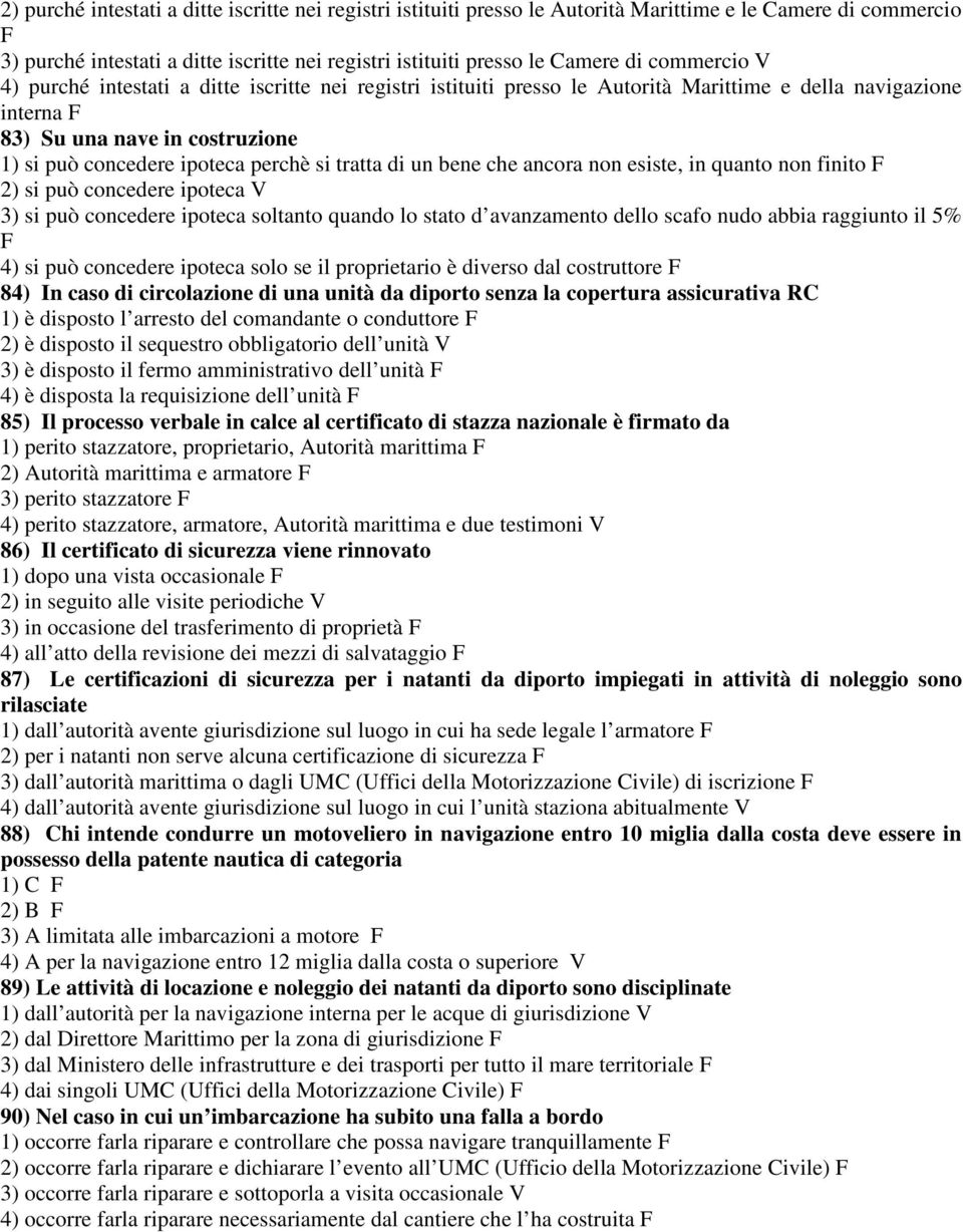 tratta di un bene che ancora non esiste, in quanto non finito F 2) si può concedere ipoteca V 3) si può concedere ipoteca soltanto quando lo stato d avanzamento dello scafo nudo abbia raggiunto il 5%