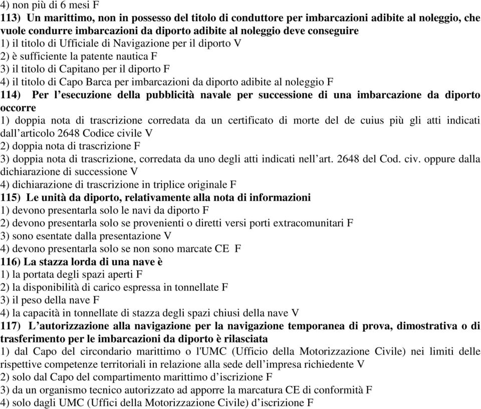 adibite al noleggio F 114) Per l esecuzione della pubblicità navale per successione di una imbarcazione da diporto occorre 1) doppia nota di trascrizione corredata da un certificato di morte del de