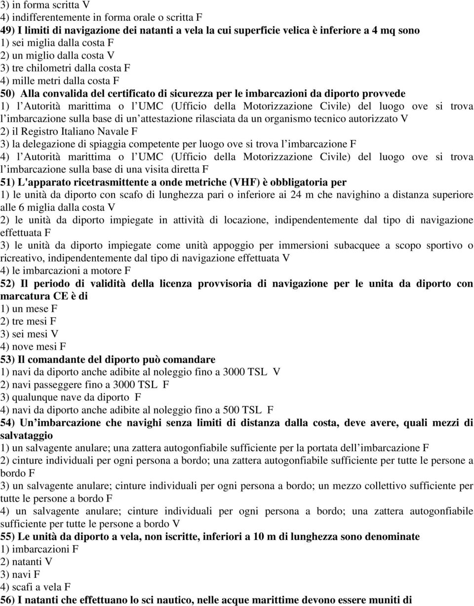 UMC (Ufficio della Motorizzazione Civile) del luogo ove si trova l imbarcazione sulla base di un attestazione rilasciata da un organismo tecnico autorizzato V 2) il Registro Italiano Navale F 3) la