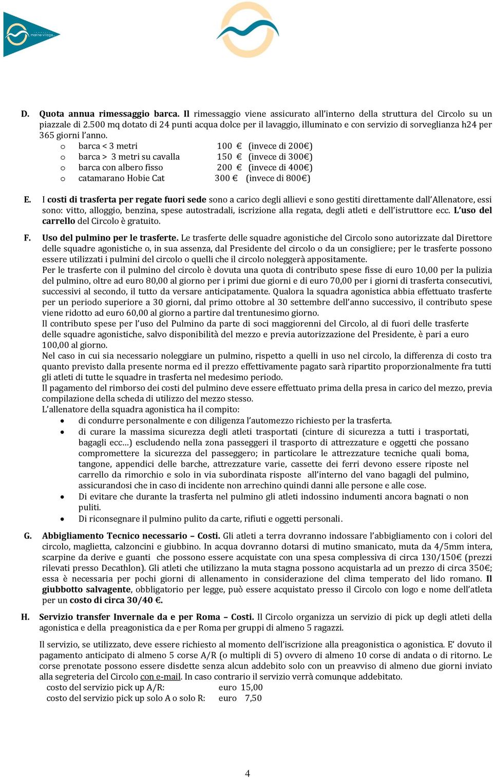 o barca < 3 metri 100 (invece di 200 ) o barca > 3 metri su cavalla 150 (invece di 300 ) o barca con albero fisso 200 (invece di 400 ) o catamarano Hobie Cat 300 (invece di 800 ) E.