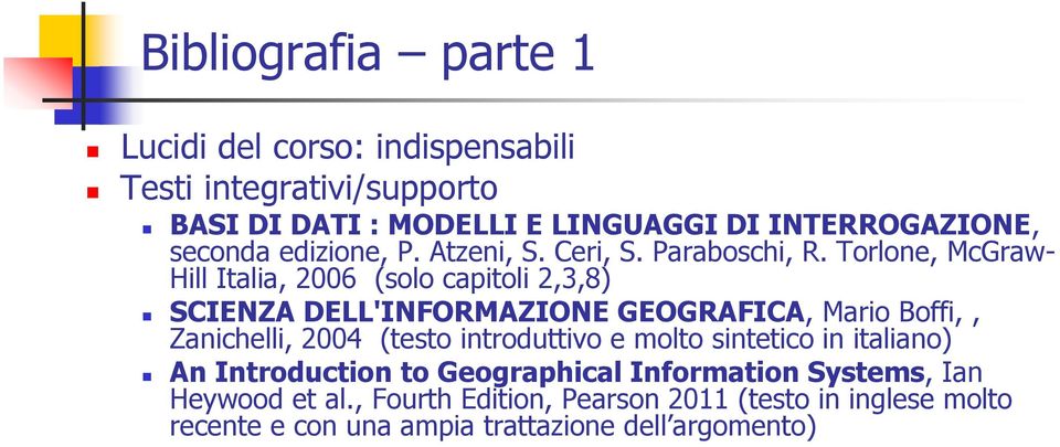 Torlone, McGraw- Hill Italia, 2006 (solo capitoli 2,3,8) SCIENZA DELL'INFORMAZIONE GEOGRAFICA, Mario Boffi,, Zanichelli, 2004 (testo