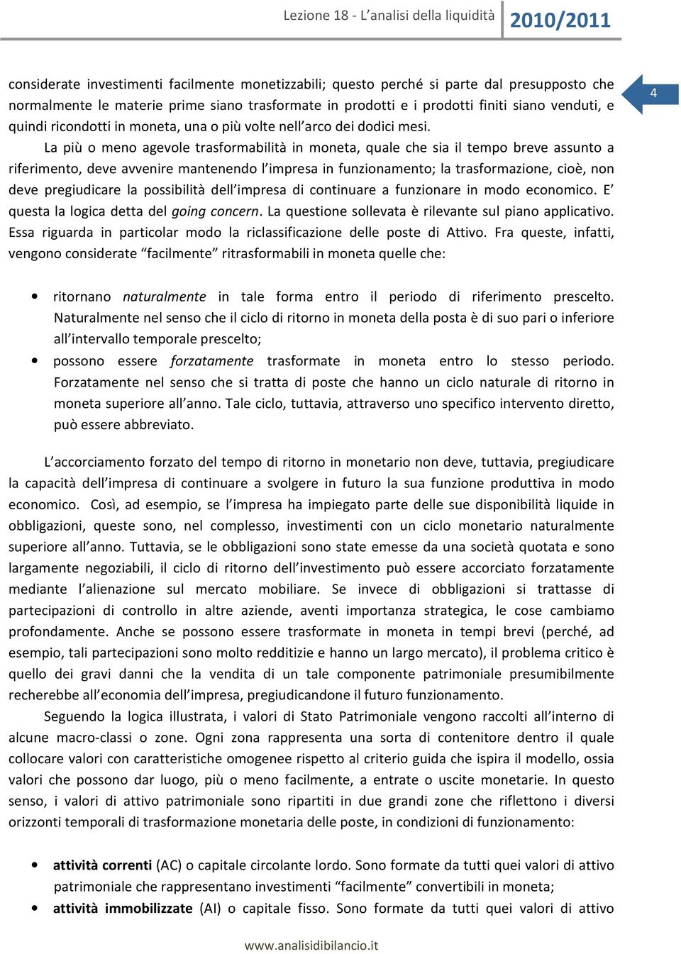 La più o meno agevole trasformabilità in moneta, quale che sia il tempo breve assunto a riferimento, deve avvenire mantenendo l impresa in funzionamento; la trasformazione, cioè, non deve