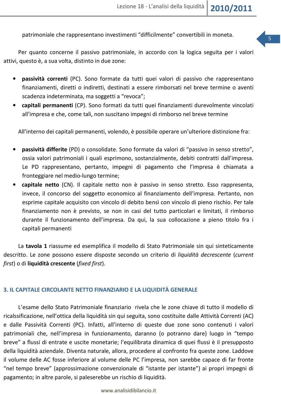 Sono formate da tutti quei valori di passivo che rappresentano finanziamenti, diretti o indiretti, destinati a essere rimborsati nel breve termine o aventi scadenza indeterminata, ma soggetti a