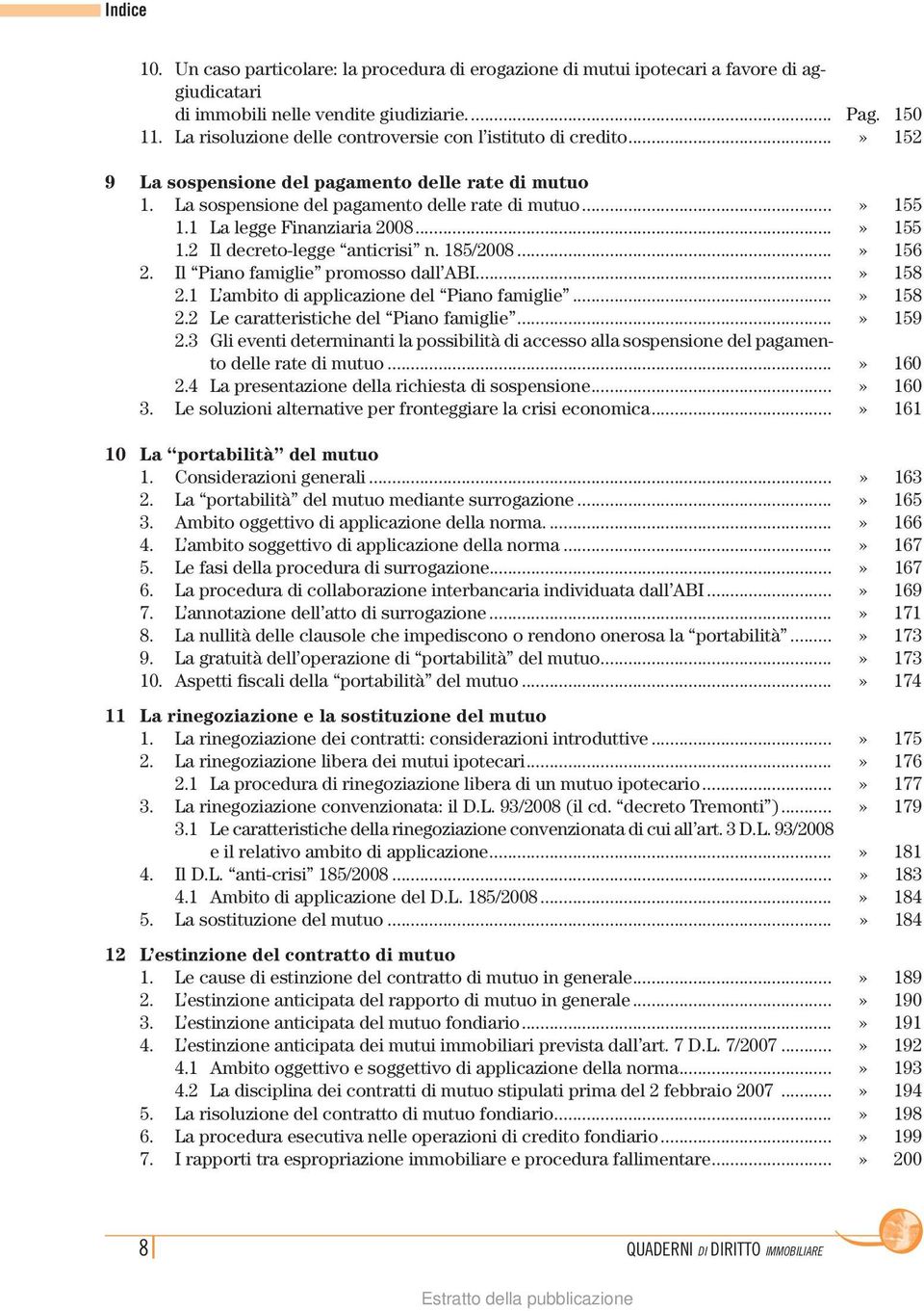 1 La legge Finanziaria 2008...» 155 1.2 Il decreto-legge anticrisi n. 185/2008...» 156 2. Il Piano famiglie promosso dall ABI...» 158 2.1 L ambito di applicazione del Piano famiglie...» 158 2.2 Le caratteristiche del Piano famiglie.