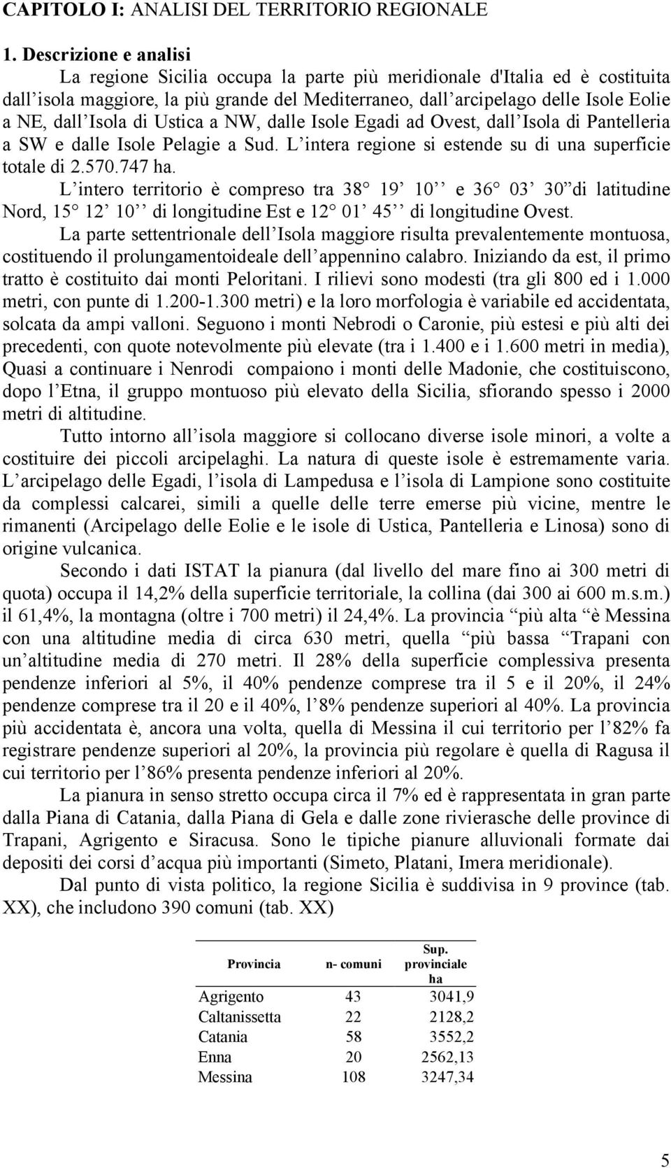 Isola di Ustica a NW, dalle Isole Egadi ad Ovest, dall Isola di Pantelleria a SW e dalle Isole Pelagie a Sud. L intera regione si estende su di una superficie totale di 2.570.747 ha.