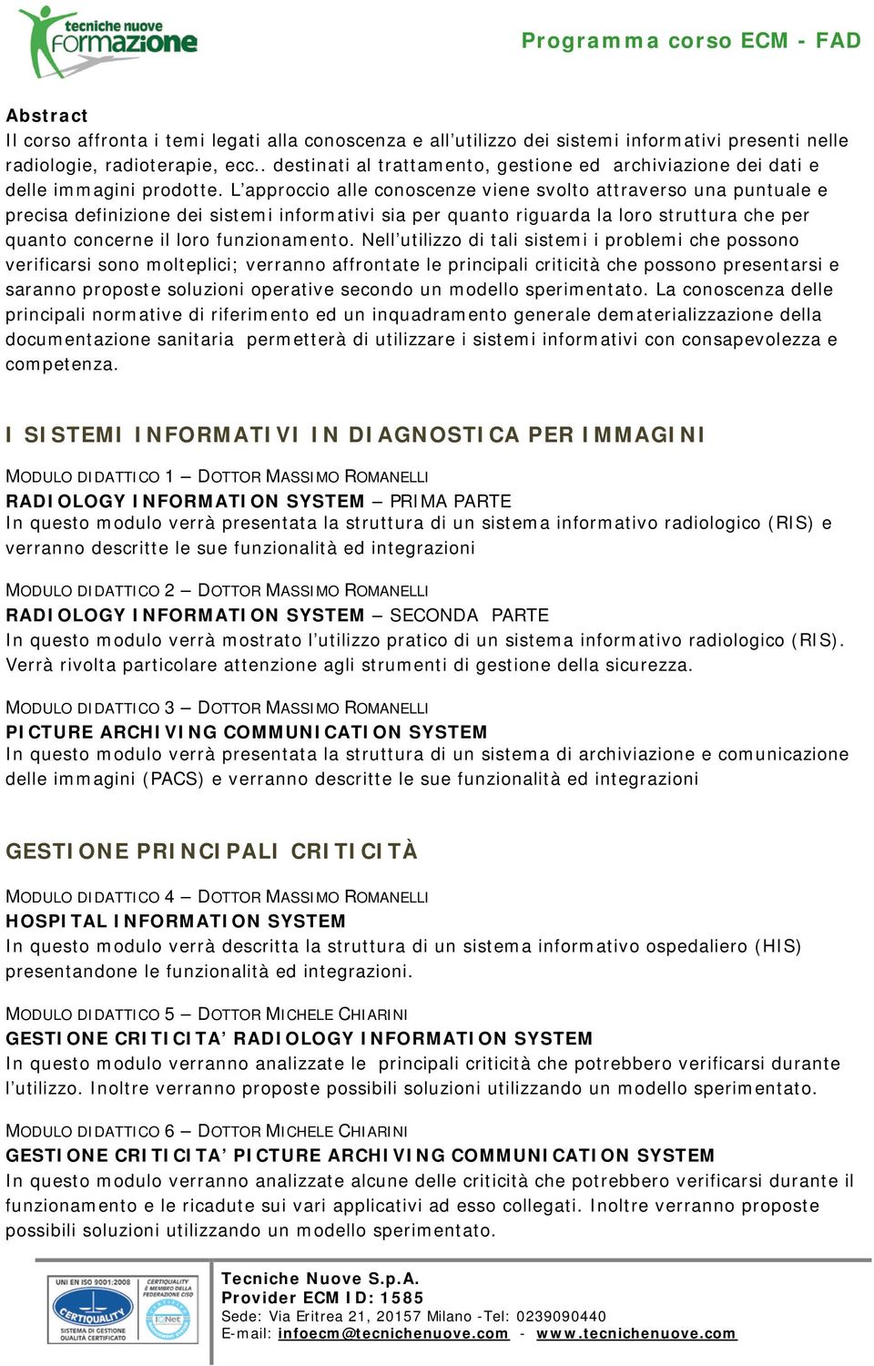 L approccio alle conoscenze viene svolto attraverso una puntuale e precisa definizione dei sistemi informativi sia per quanto riguarda la loro struttura che per quanto concerne il loro funzionamento.