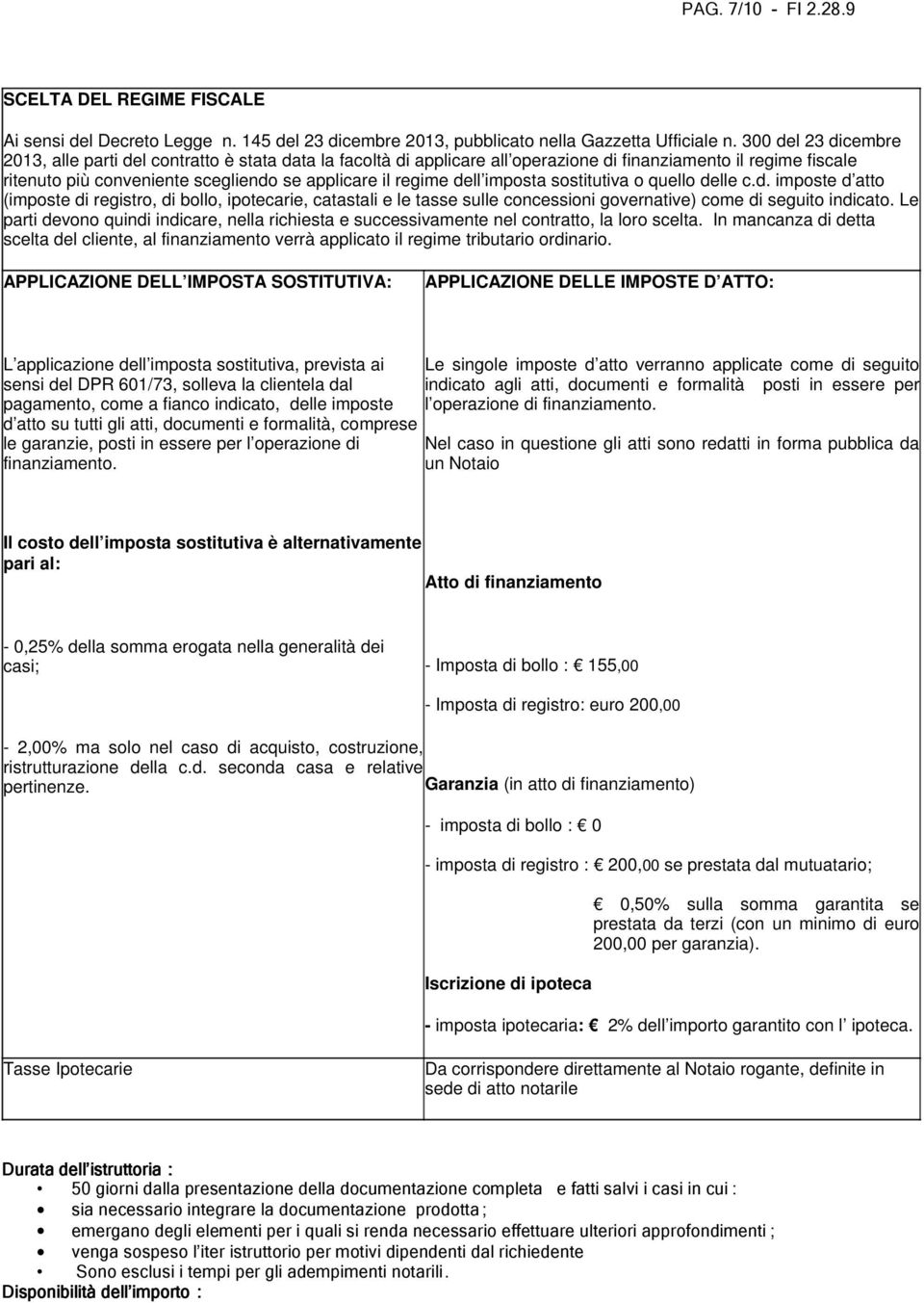 dell imposta sostitutiva o quello delle c.d. imposte d atto (imposte di registro, di bollo, ipotecarie, catastali e le tasse sulle concessioni governative) come di seguito indicato.