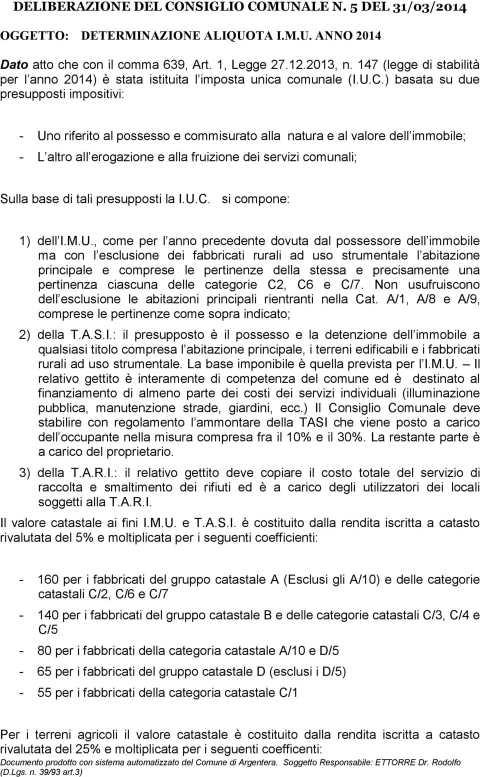 ) basata su due presupposti impositivi: - Uno riferito al possesso e commisurato alla natura e al valore dell immobile; - L altro all erogazione e alla fruizione dei servizi comunali; Sulla base di