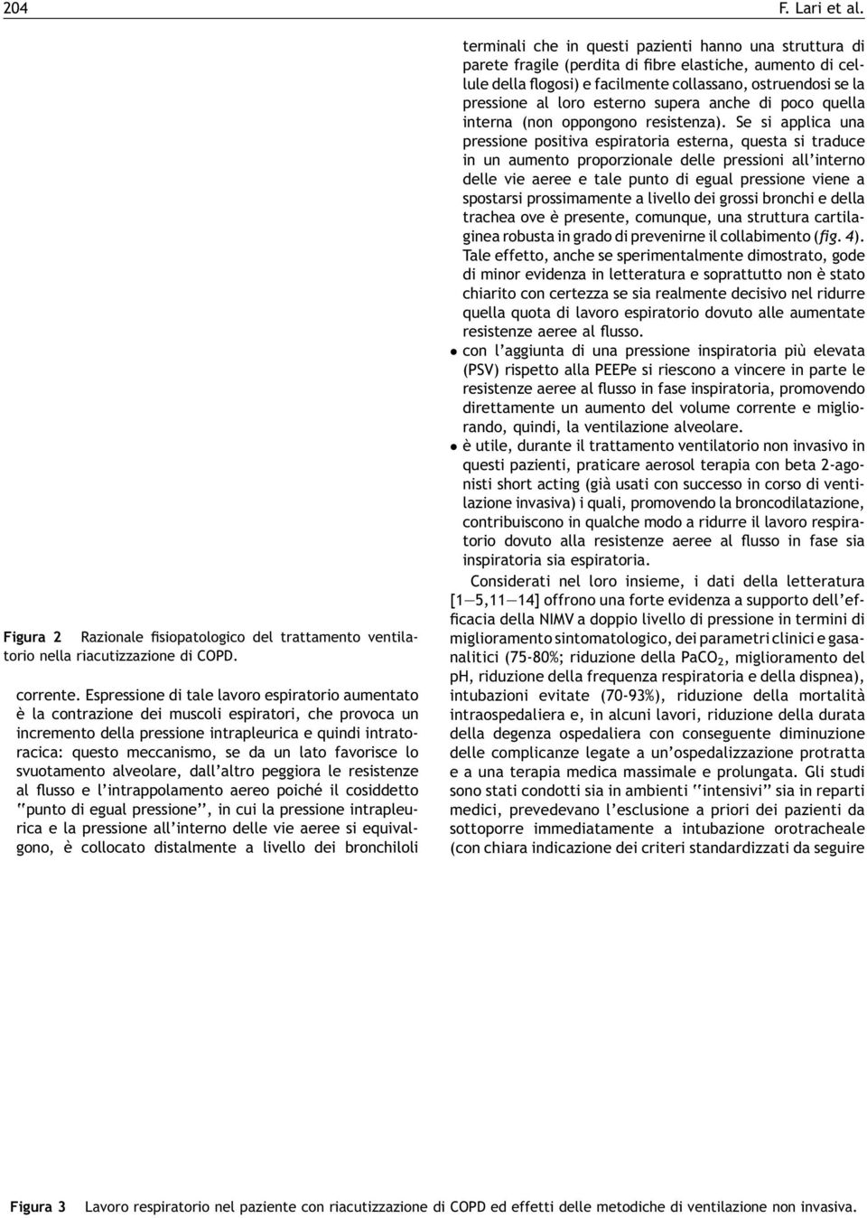 lato favorisce lo svuotamento alveolare, dall altro peggiora le resistenze al flusso e l intrappolamento aereo poiché il cosiddetto punto di egual pressione, in cui la pressione intrapleurica e la