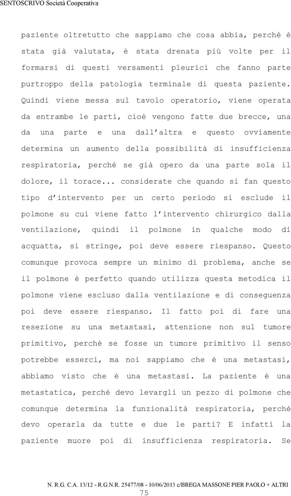 Quindi viene messa sul tavolo operatorio, viene operata da entrambe le parti, cioè vengono fatte due brecce, una da una parte e una dall altra e questo ovviamente determina un aumento della