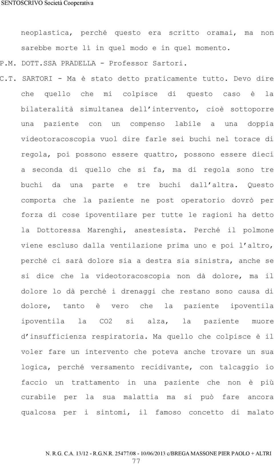 sei buchi nel torace di regola, poi possono essere quattro, possono essere dieci a seconda di quello che si fa, ma di regola sono tre buchi da una parte e tre buchi dall altra.