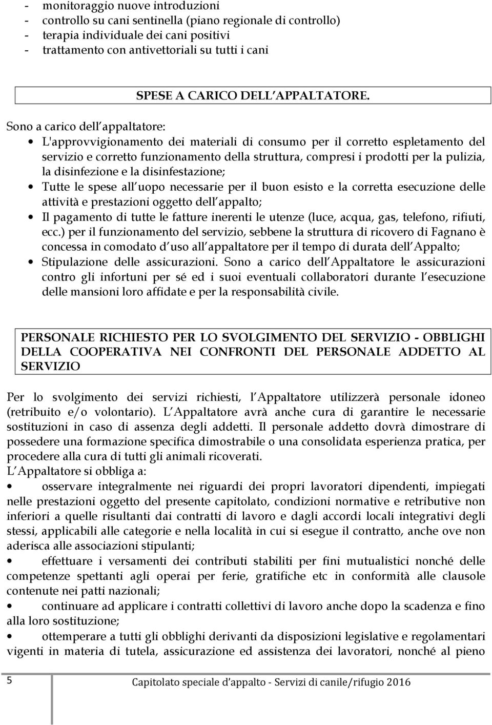 Sono a carico dell appaltatore: L'approvvigionamento dei materiali di consumo per il corretto espletamento del servizio e corretto funzionamento della struttura, compresi i prodotti per la pulizia,