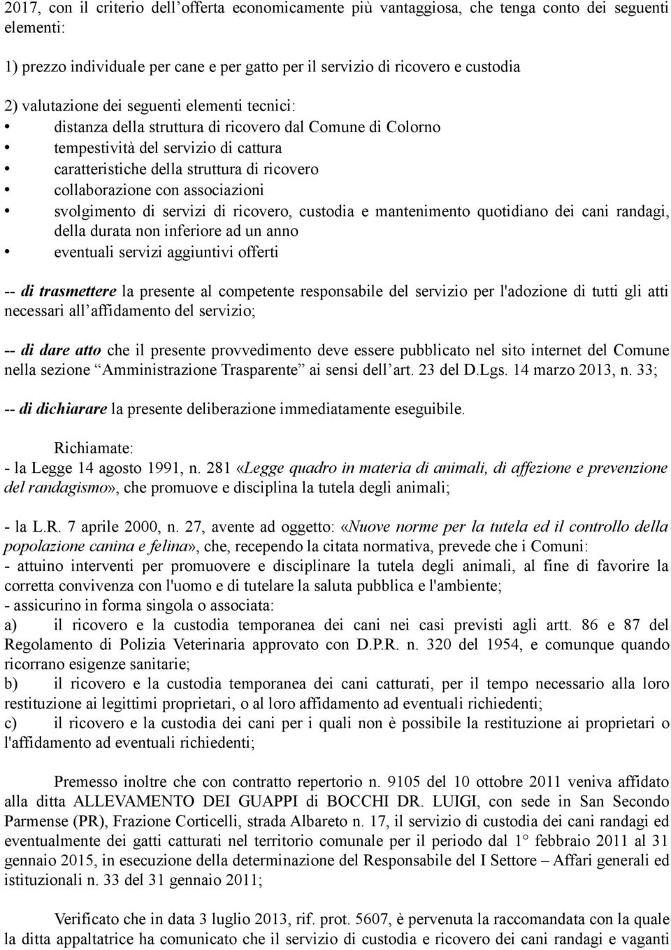 con associazioni svolgimento di servizi di ricovero, custodia e mantenimento quotidiano dei cani randagi, della durata non inferiore ad un anno eventuali servizi aggiuntivi offerti -- di trasmettere