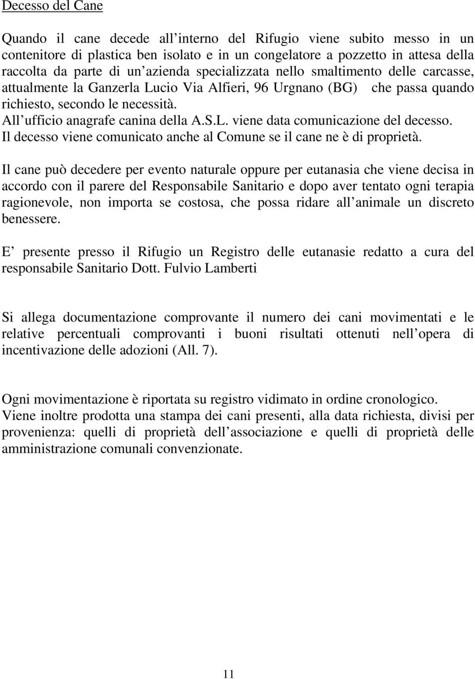 All ufficio anagrafe canina della A.S.L. viene data comunicazione del decesso. Il decesso viene comunicato anche al Comune se il cane ne è di proprietà.