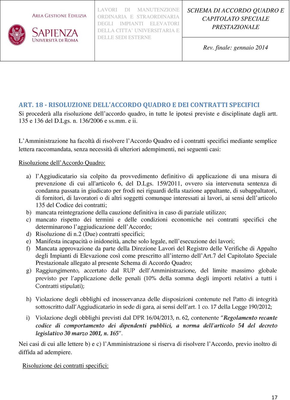 L Amministrazione ha facoltà di risolvere l Accordo Quadro ed i contratti specifici mediante semplice lettera raccomandata, senza necessità di ulteriori adempimenti, nei seguenti casi: Risoluzione