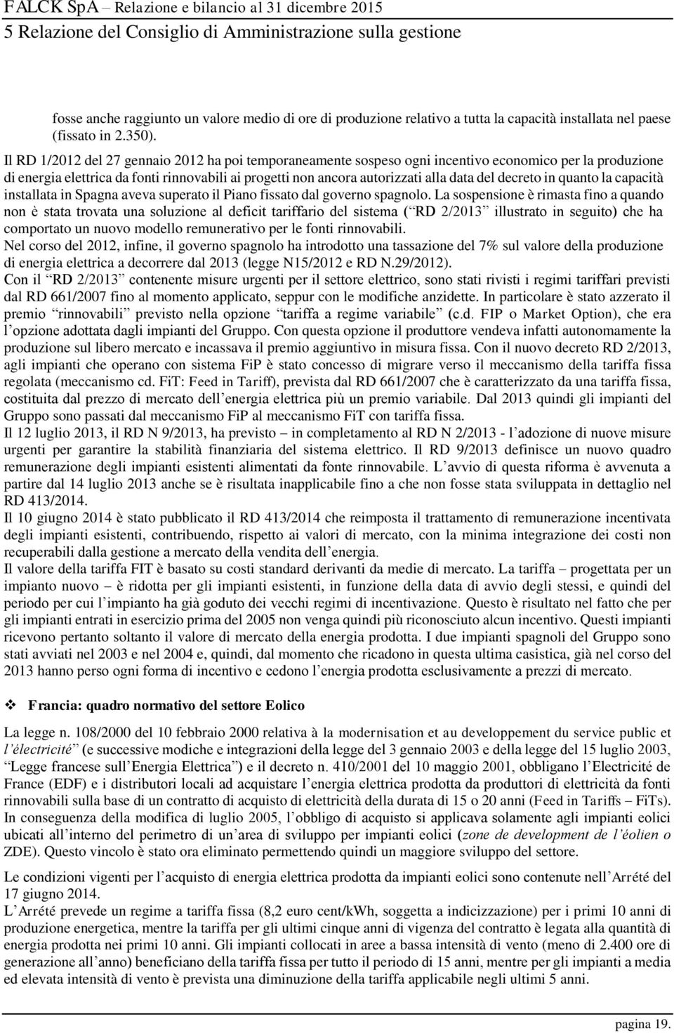 Il RD 1/2012 del 27 gennaio 2012 ha poi temporaneamente sospeso ogni incentivo economico per la produzione di energia elettrica da fonti rinnovabili ai progetti non ancora autorizzati alla data del