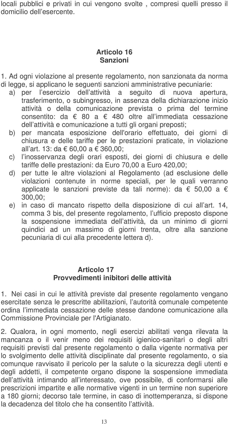 apertura, trasferimento, o subingresso, in assenza della dichiarazione inizio attività o della comunicazione prevista o prima del termine consentito: da 80 a 480 oltre all immediata cessazione dell