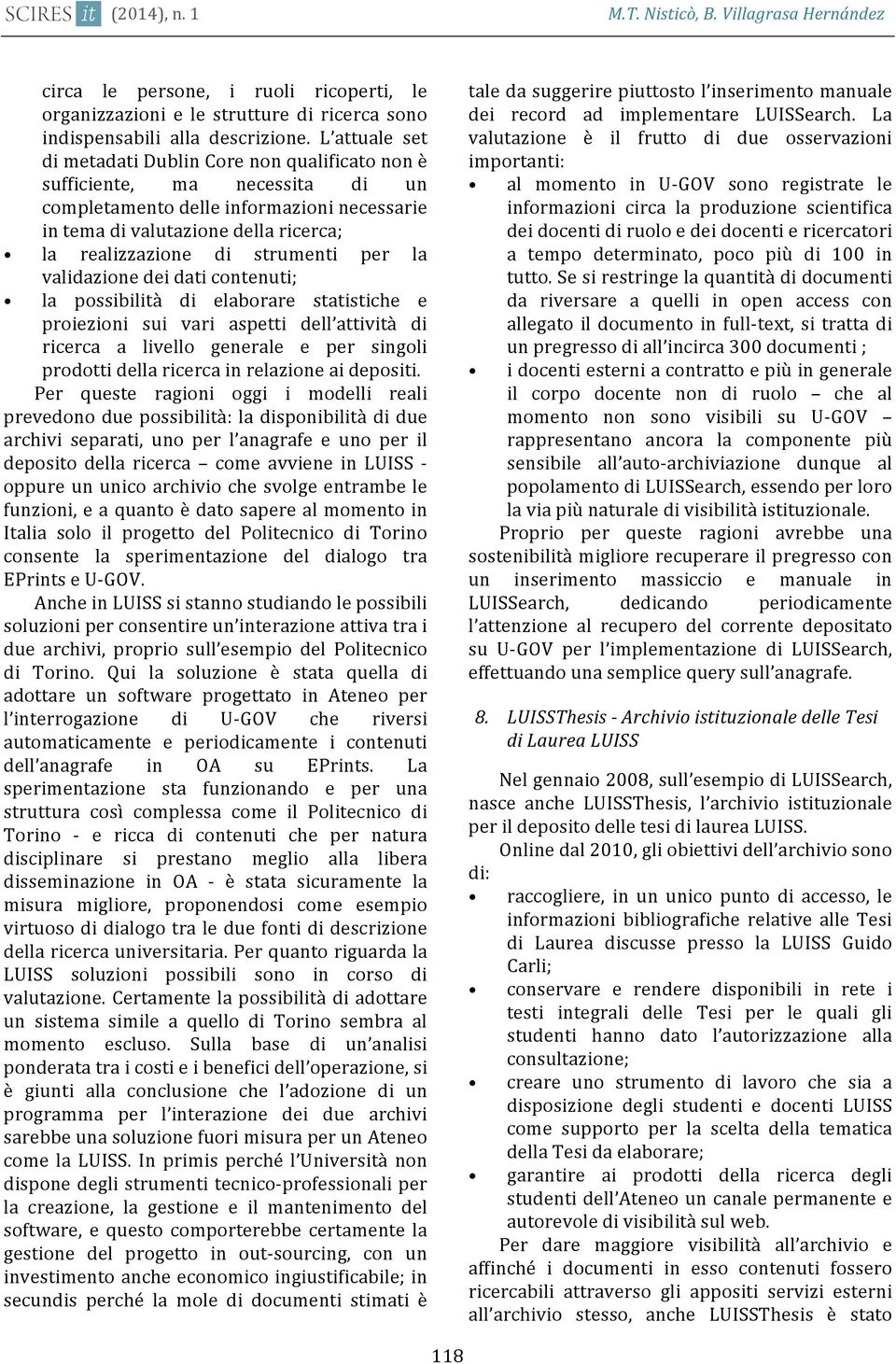 strumenti per la validazione dei dati contenuti; la possibilità di elaborare statistiche e proiezioni sui vari aspetti dell attività di ricerca a livello generale e per singoli prodotti della ricerca