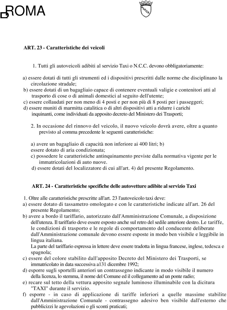 C. devono obbligatoriamente: a) essere dotati di tutti gli strumenti ed i dispositivi prescritti dalle norme che disciplinano la circolazione stradale; b) essere dotati di un bagagliaio capace di