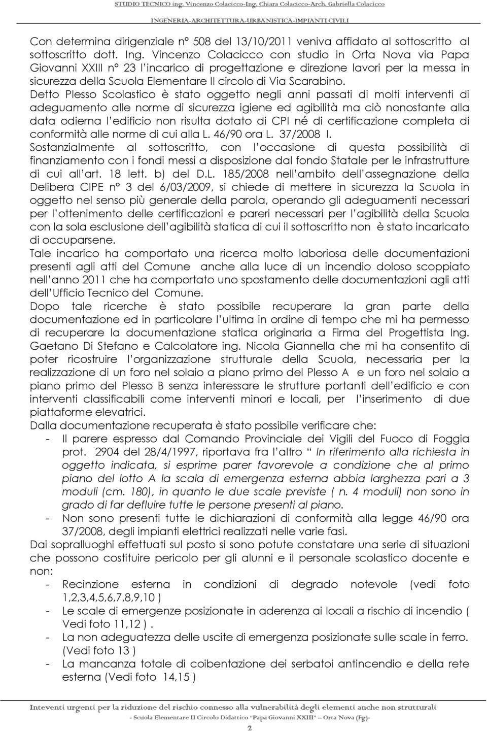 Detto Plesso Scolastico è stato oggetto negli anni passati di molti interventi di adeguamento alle norme di sicurezza igiene ed agibilità ma ciò nonostante alla data odierna l edificio non risulta