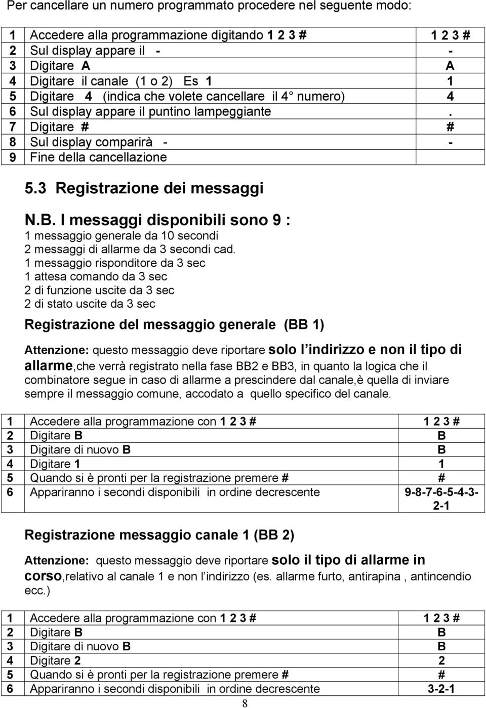 3 Registrazione dei messaggi N.B. I messaggi disponibili sono 9 : 1 messaggio generale da 10 secondi 2 messaggi di allarme da 3 secondi cad.