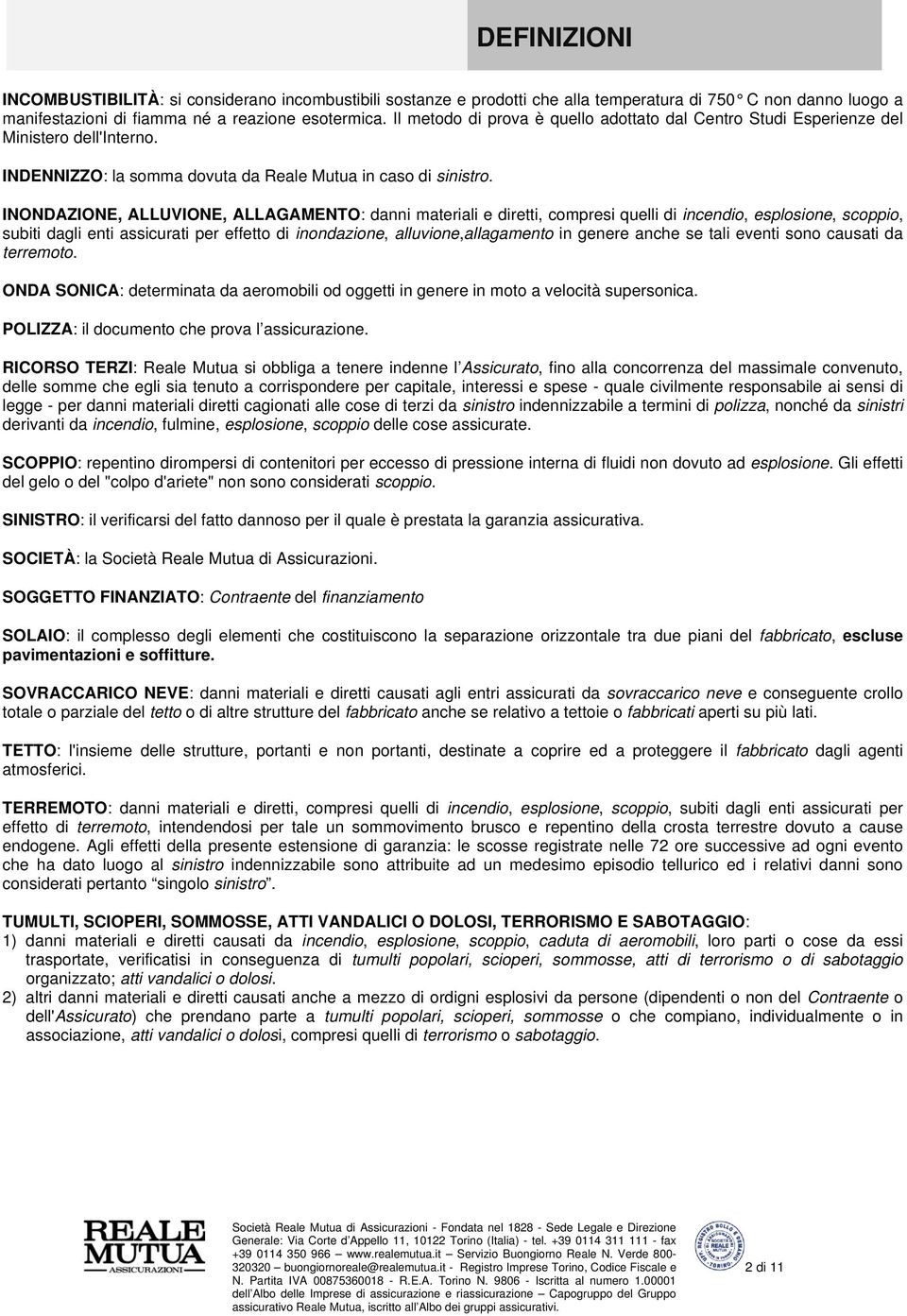 INONDAZIONE, ALLUVIONE, ALLAGAMENTO: danni materiali e diretti, compresi quelli di incendio, esplosione, scoppio, subiti dagli enti assicurati per effetto di inondazione, alluvione,allagamento in