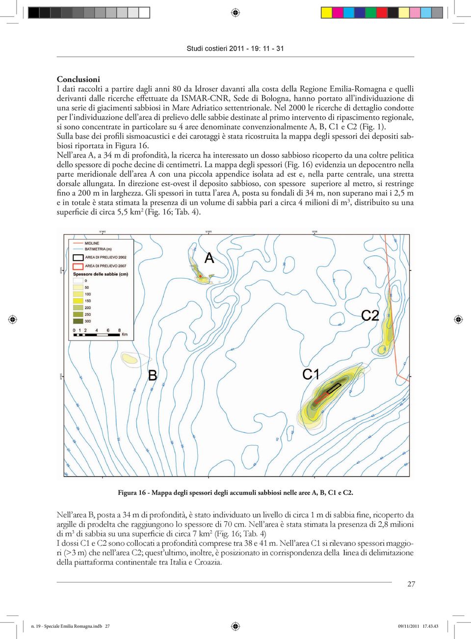 Nel 2000 le ricerche di dettaglio condotte per l individuazione dell area di prelievo delle sabbie destinate al primo intervento di ripascimento regionale, si sono concentrate in particolare su 4