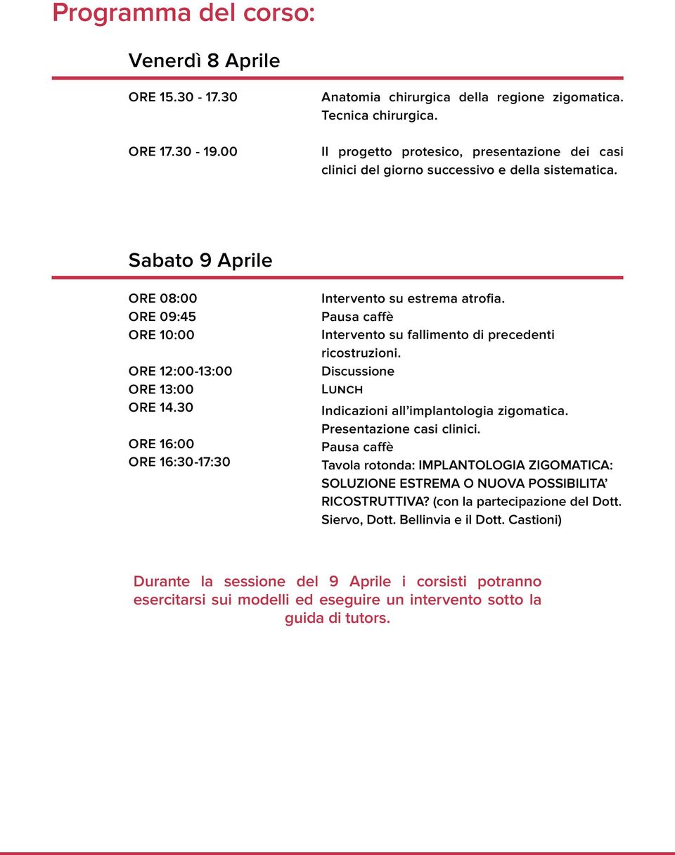 30 ORE 16:00 ORE 16:30-17:30 Intervento su estrema atrofia. Pausa caffè Intervento su fallimento di precedenti ricostruzioni. Discussione Lunch Indicazioni all implantologia zigomatica.