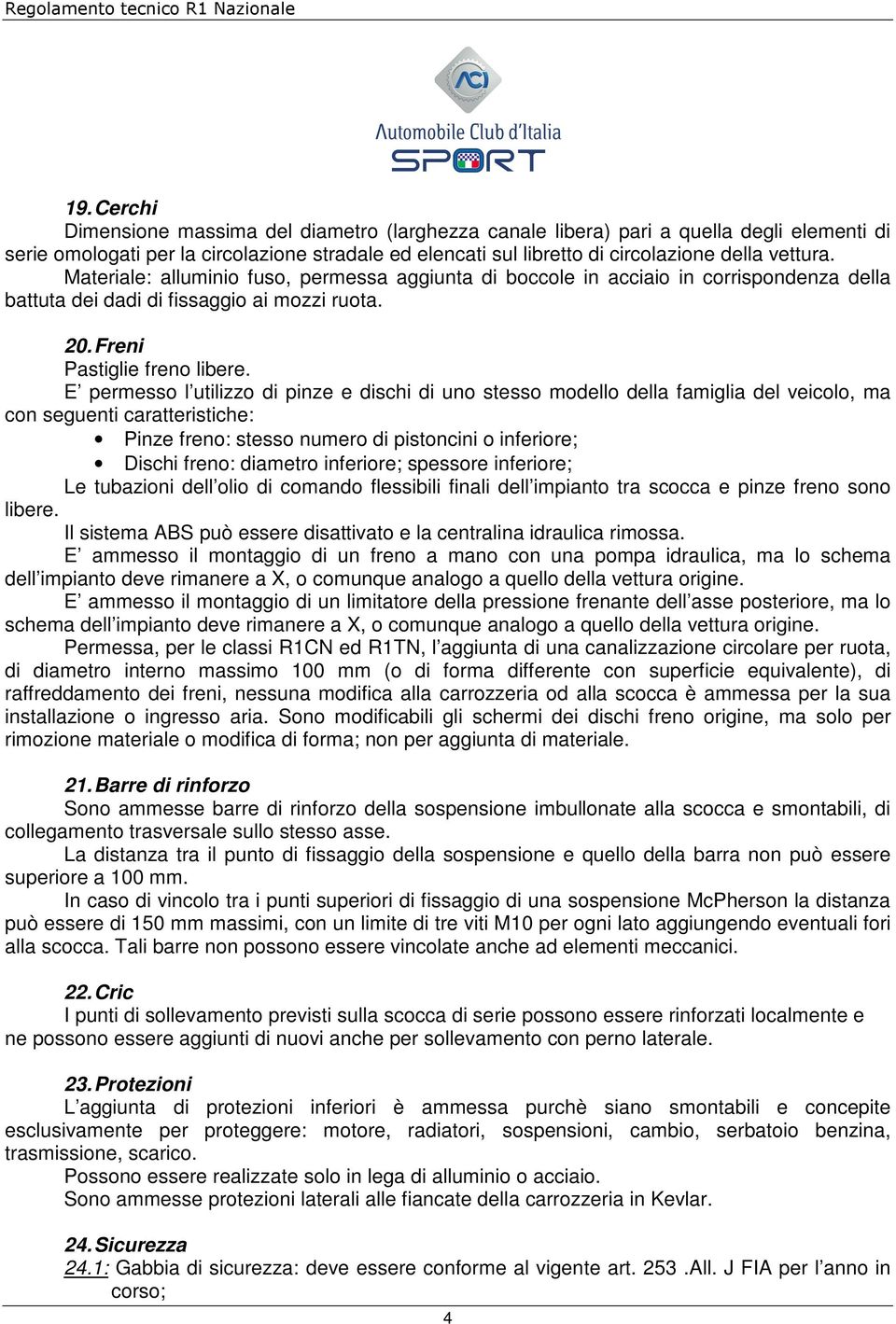 E permesso l utilizzo di pinze e dischi di uno stesso modello della famiglia del veicolo, ma con seguenti caratteristiche: Pinze freno: stesso numero di pistoncini o inferiore; Dischi freno: diametro