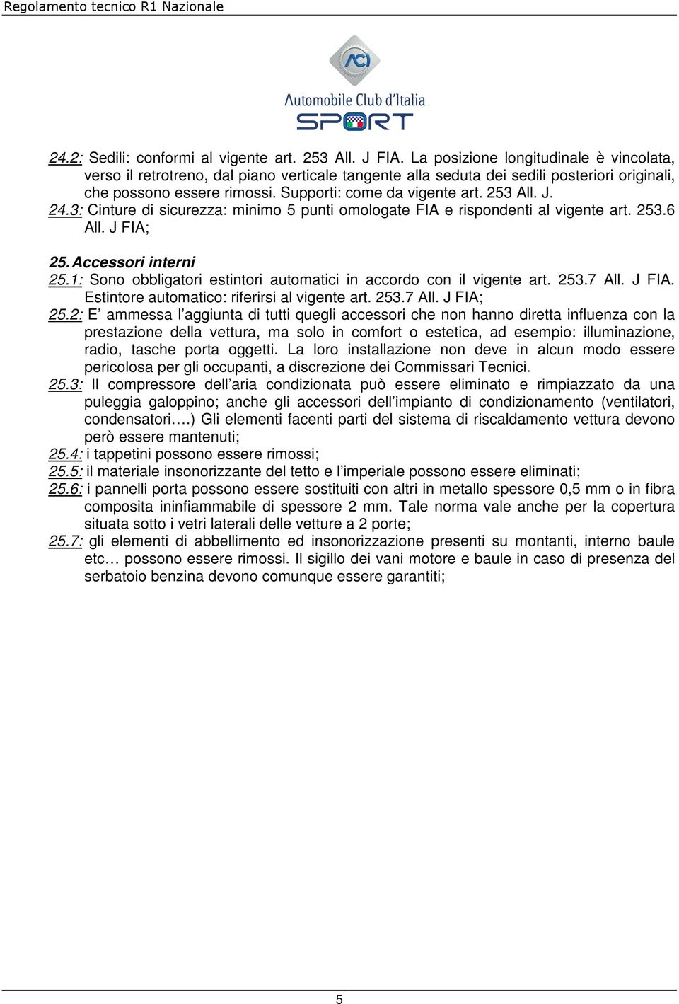 253 All. J. 24.3: Cinture di sicurezza: minimo 5 punti omologate FIA e rispondenti al vigente art. 253.6 All. J FIA; 25. Accessori interni 25.