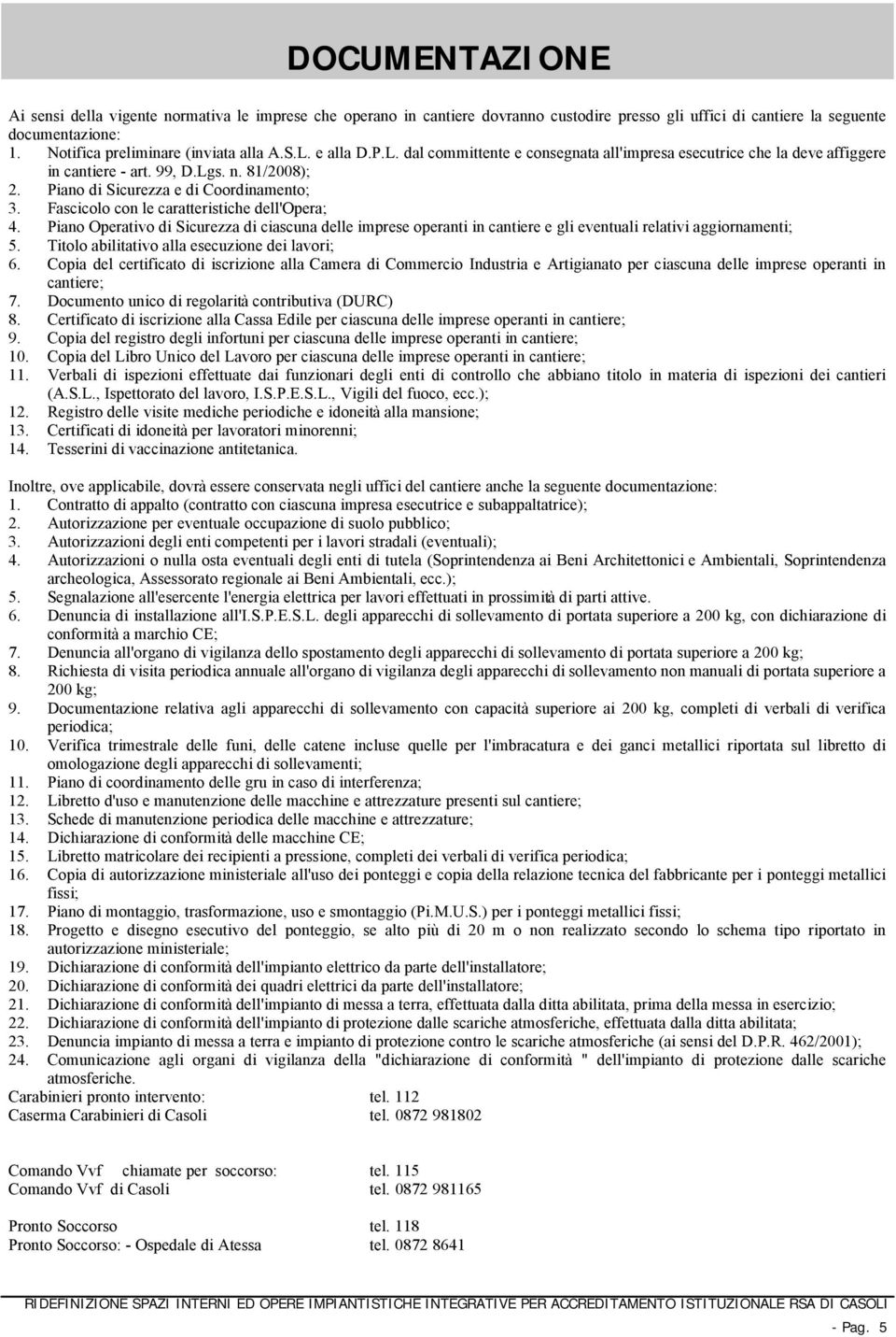 Fascicolo con le caratteristiche dell'opera; 4. Piano Operativo di Sicurezza di ciascuna delle imprese operanti in cantiere e gli eventuali relativi aggiornamenti; 5.