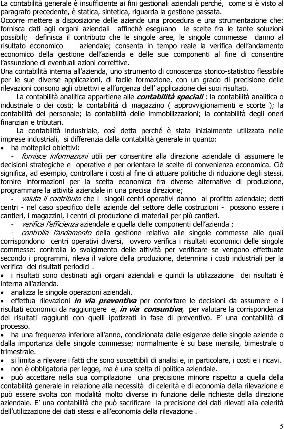 contributo che le singole aree, le singole commesse danno al risultato economico aziendale; consenta in tempo reale la verifica dell andamento economico della gestione dell azienda e delle sue