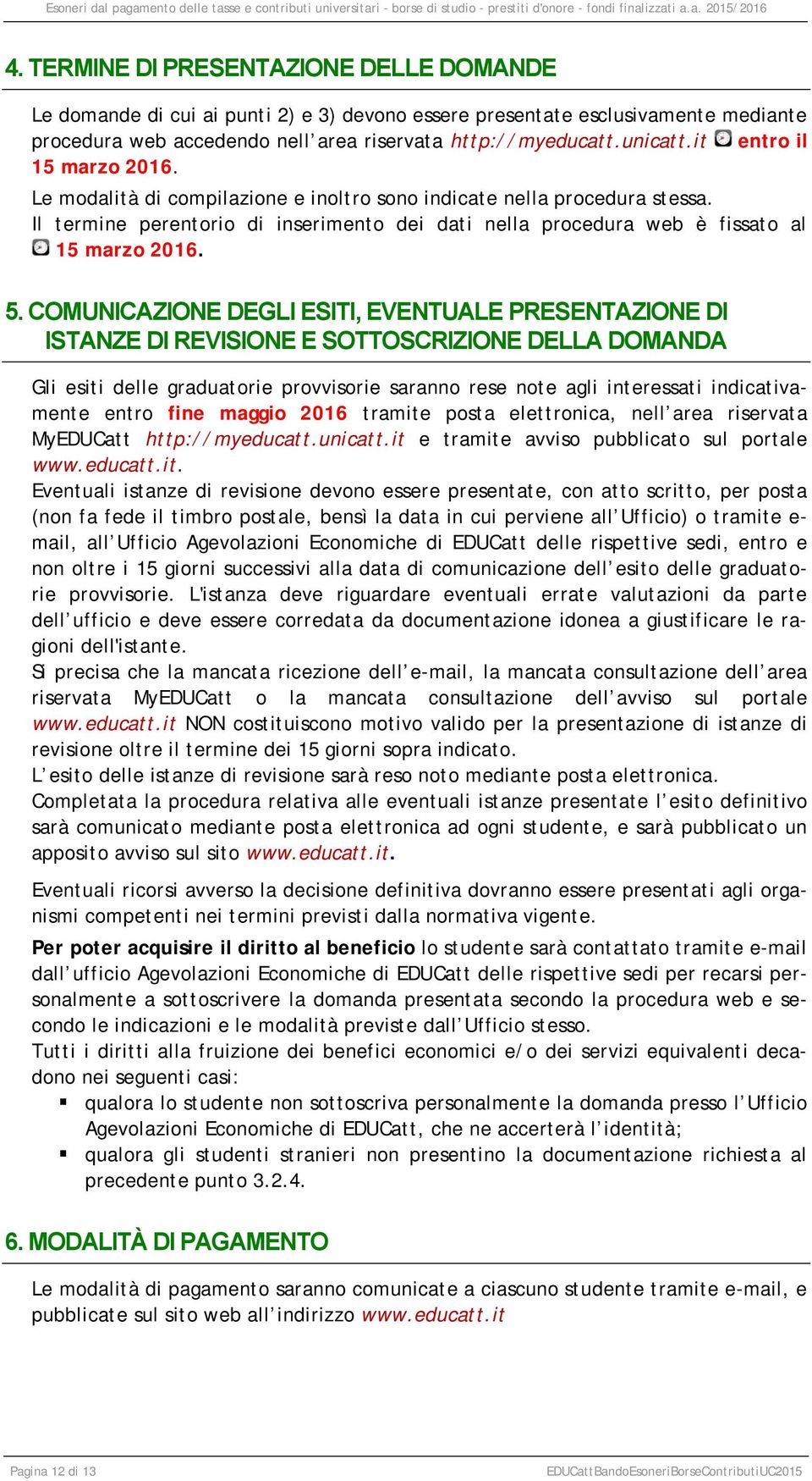 COMUNICAZIONE DEGLI ESITI, EVENTUALE PRESENTAZIONE DI ISTANZE DI REVISIONE E SOTTOSCRIZIONE DELLA DOMANDA Gli esiti delle graduatorie provvisorie saranno rese note agli interessati indicativamente