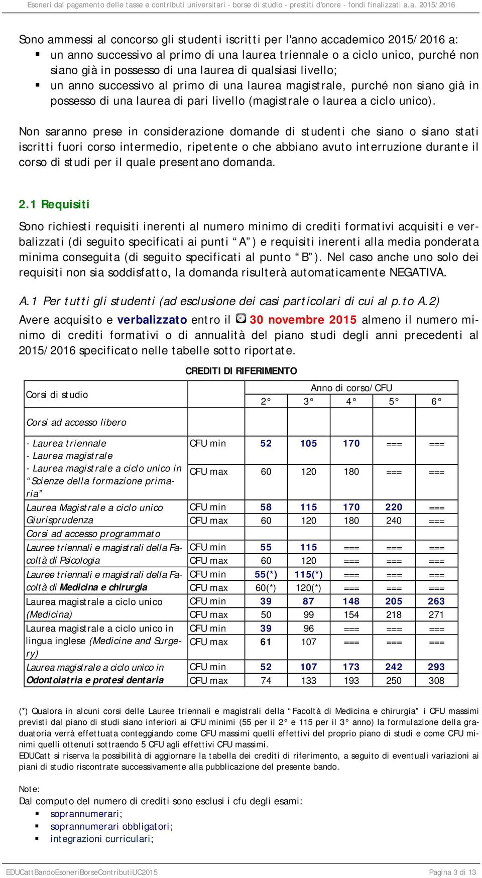 Non saranno prese in considerazione domande di studenti che siano o siano stati iscritti fuori corso intermedio, ripetente o che abbiano avuto interruzione durante il corso di studi per il quale