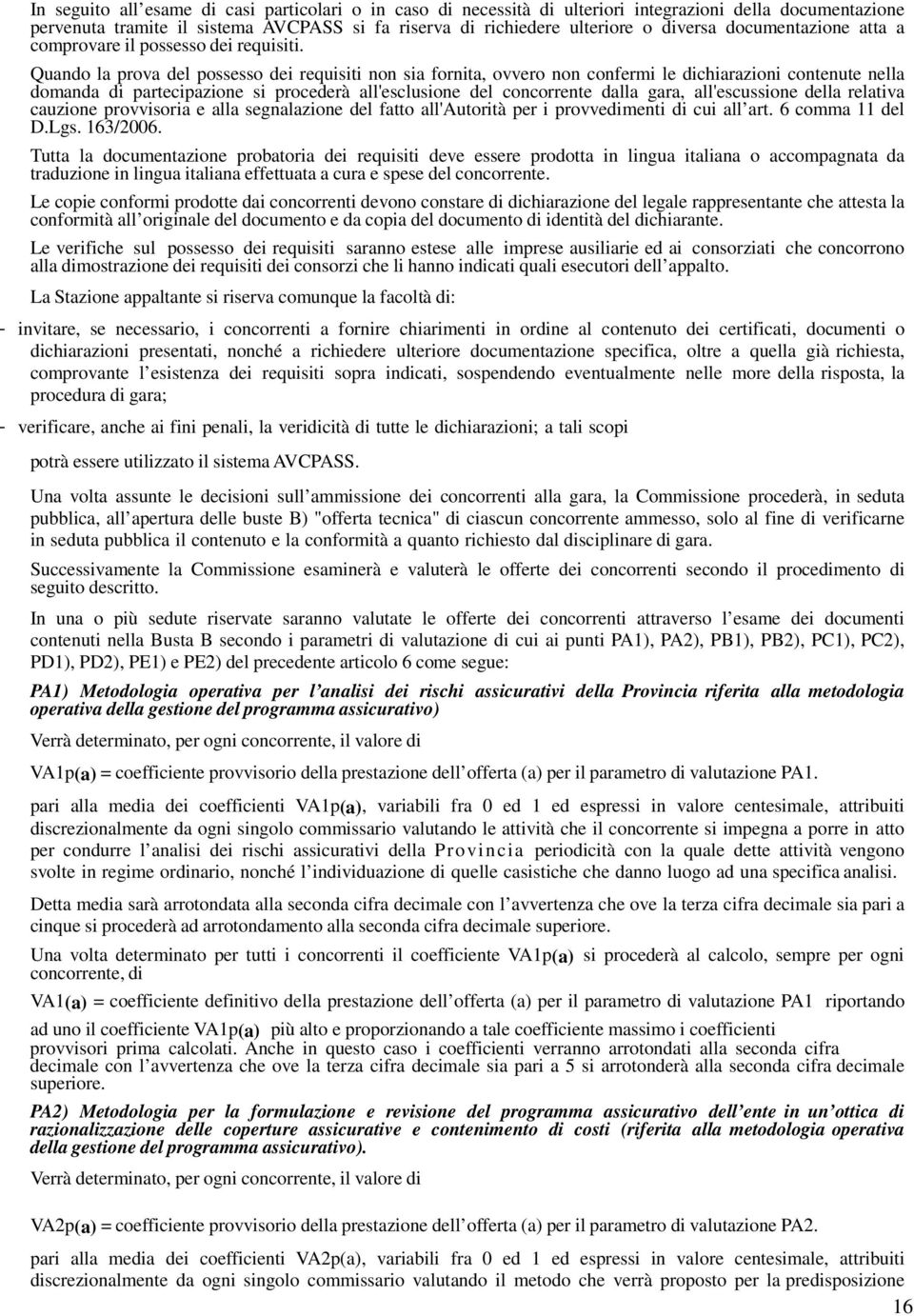 Quando la prova del possesso dei requisiti non sia fornita, ovvero non confermi le dichiarazioni contenute nella domanda di partecipazione si procederà all'esclusione del concorrente dalla gara,