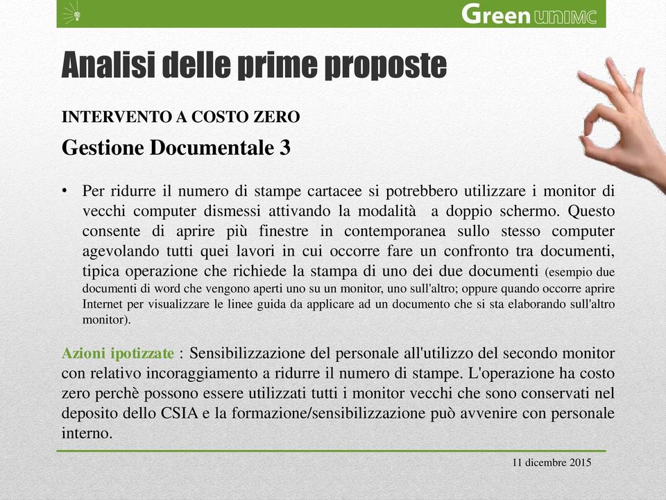 uno dei due documenti (esempio due documenti di word che vengono aperti uno su un monitor, uno sull'altro; oppure quando occorre aprire Internet per visualizzare le linee guida da applicare ad un